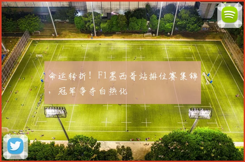 命运转折！F1墨西哥站排位赛集锦，冠军争夺白热化