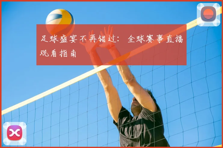 足球盛宴不再错过:全球赛事直播观看指南