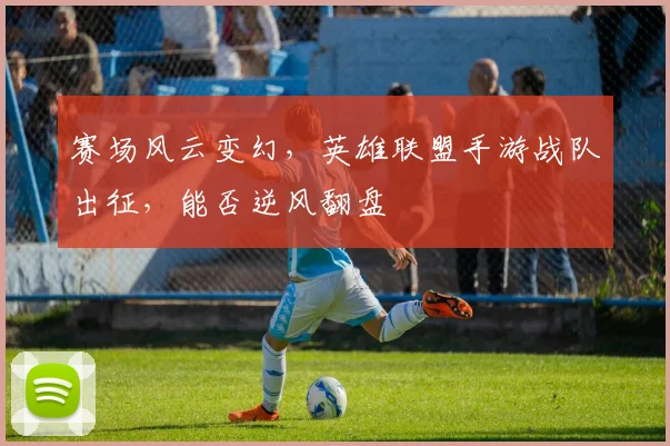 赛场风云变幻，英雄联盟手游战队出征，能否逆风翻盘