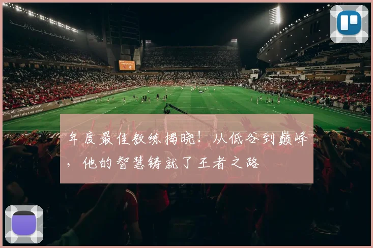 年度最佳教练揭晓！从低谷到巅峰，他的智慧铸就了王者之路