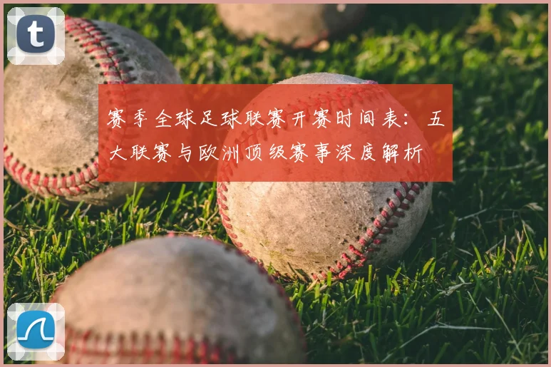 赛季全球足球联赛开赛时间表：五大联赛与欧洲顶级赛事深度解析