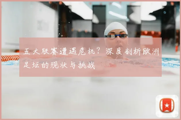 五大联赛遭遇危机？深度剖析欧洲足坛的现状与挑战