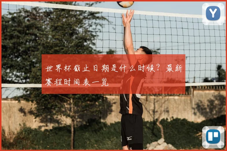 世界杯截止日期是什么时候？最新赛程时间表一览
