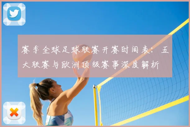 赛季全球足球联赛开赛时间表：五大联赛与欧洲顶级赛事深度解析