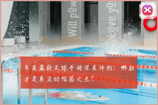 年度最新足球手游深度评测:哪款才是真正的绿茵之王?