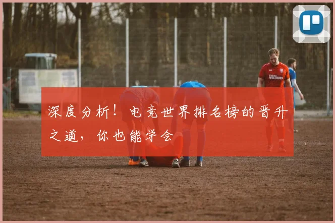 深度分析!电竞世界排名榜的晋升之道,你也能学会