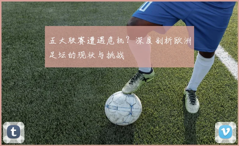 五大联赛遭遇危机?深度剖析欧洲足坛的现状与挑战