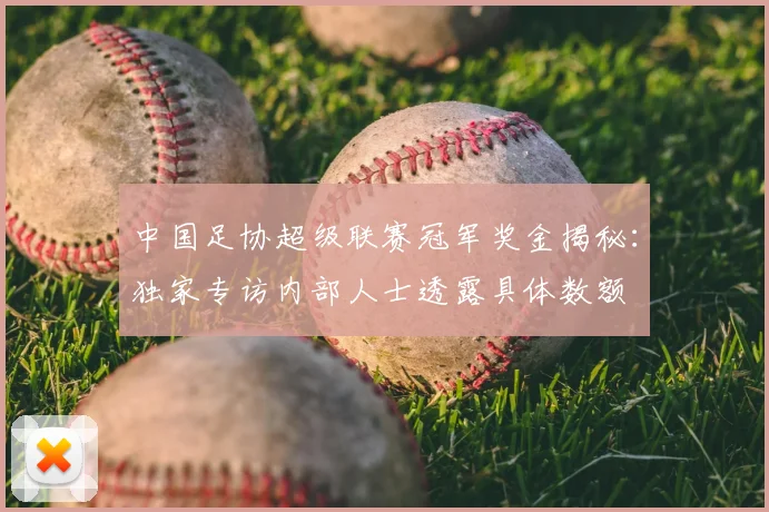 中国足协超级联赛冠军奖金揭秘：独家专访内部人士透露具体数额