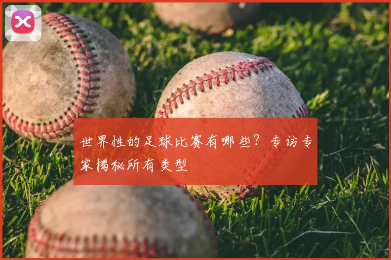 世界性的足球比赛有哪些?专访专家揭秘所有类型